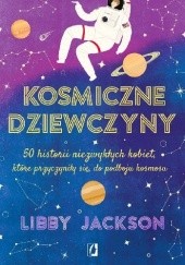 Okładka książki Kosmiczne dziewczyny. 50 historii niezwykłych kobiet, które przyczyniły sie do podboju kosmosu Libby Jackson