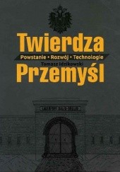 Okładka książki Twierdza Przemyśl. Powstanie-Rozwój-Technologie Tomasz Idzikowski