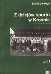 Okładka książki Z dziejów sportu w Krośnie. Tom I Stanisław Fryc