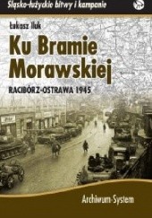 Okładka książki Ku Bramie Morawskiej. Racibórz-Ostrawa 1945 Łukasz Iluk