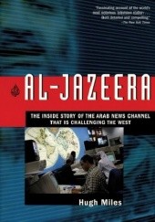 Okładka książki Al-Jazeera The Inside Story of the Arab News Channel That Is Challenging the West Hugh Miles