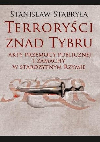 Okładka książki Terroryści znad Tybru. Akty przemocy publicznej i zamachy w starożytnym Rzymie Stanisław Stabryła