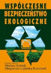 Okładka książki Współczesne bezpieczeństwo ekologiczne Mariusz Kubiak, Małgorzata Lipińska-Rzeszutek