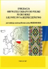 Okładka książki Emigracja obywateli Ukrainy do Polski po 2013 roku i jej wpływ na bezpieczeństwo Michał Lubicz-Miszewski