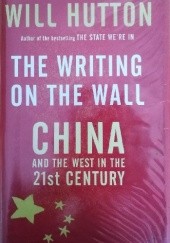 Okładka książki The Writing On The Wall: China And The West In The 21st Century Will Hutton