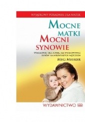 Okładka książki Mocne matki, mocni synowie. Wskazówki dla matek, jak wychowywać synów na niezwykłych mężczyzn Meg Meeker