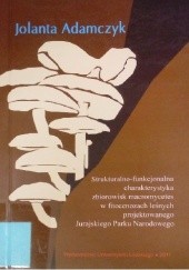 Okładka książki Strukturalno-funkcjonalna charakterystyka zbiorowisk macromycetes w fitocenozach leśnych projektowanego Jurajskiego Parku Narodowego Jolanta Adamczyk