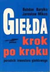Okładka książki Giełda krok po kroku poradnik inwestora giełdowego Bohdan Baryłko, Jarosław Mikos