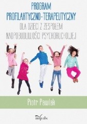 Okładka książki Program profilaktyczno-terapeutyczny dla dzieci z zespołem nadpobudliwości psychoruchowej Piotr Pawlak