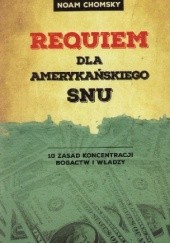 Okładka książki Requiem dla amerykańskiego snu : 10 zasad koncentracji bogactw i władzy Noam Chomsky