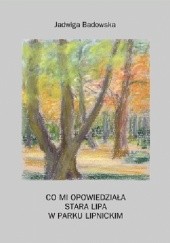 Okładka książki Co mi opowiedziała stara lipa w parku lipnickim Jadwiga Badowska