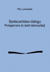 Okładka książki Społeczeństwo dialogu. Prolegomena do teorii rekoncyliacji Leśniewski Piotr