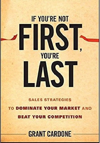 Okładka książki If You're Not First, You're Last: Sales Strategies to Dominate Your Market and Beat Your Competition Grant Cardone