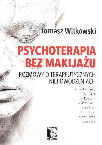 Okładka książki Psychoterapia bez makijażu. Rozmowy o terapeutycznych niepowodzeniach Tomasz Witkowski