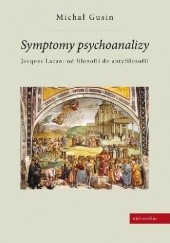 Okładka książki Symptomy psychoanalizy. Jacques Lacan: od filozofii do antyfilozofii Michał Gusin