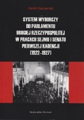 Okładka książki System wyborczy do Parlamentu Drugiej Rzeczypospolitej w pracach Sejmu i Senatu pierwszej kadencji (1922-1927) Kamil Kacperski