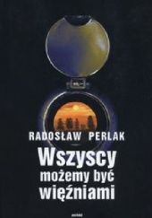 Okładka książki Wszyscy możemy być więźniami Radosław Perlak