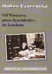 Okładka książki Od Warszawy ,przez Krzemieniec ,do Londynu Halina Czarnocka