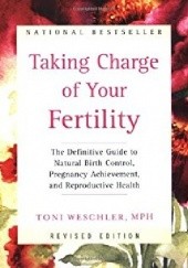 Okładka książki Taking Charge of Your Fertility: The Definitive Guide to Natural Birth Control, Pregnancy Achievement, and Reproductive Health Toni Weschler