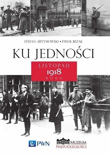 Okładka książki Ku jedności. Listopad 1918 roku Stefan Artymowski, Paweł Bezak