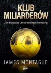 Okładka książki Klub miliarderów. Jak bogacze ukradli nam piłkę nożną James Montague