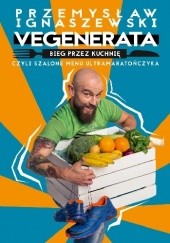 Okładka książki Vegenerata bieg przez kuchnię, czyli szalone menu ultramaratończyka Przemysław Ignaszewski