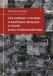 Okładka książki Cele osobowe i rzeczowe w konfliktach zbrojnych w świetle prawa międzynarodowego Patrycja Grzebyk