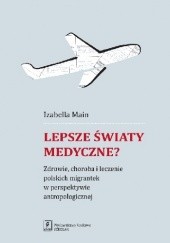 Okładka książki Lepsze światy medyczne? Zdrowie, choroba i leczenie polskich migrantek w perspektywie antropologicznej Izabella Main