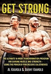 Okładka książki Get Strong. The Ultimate 16-Week Transformation Program For Gaining Muscle And Strength-Using The Power Of Progressive Calisthenics Al Kavadlo, Danny Kavadlo