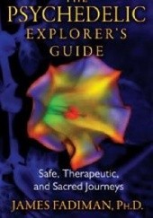 Okładka książki The Psychedelic Explorers Guide. Safe, Therapeutic, And Sacred Journeys James Fadiman