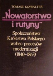 Okładka książki "Nowatortstwo i rutyny": Społeczeństwo Królestwa Polskiego wobec procesów modernizacji (1840-1863) Tomasz Kizwalter
