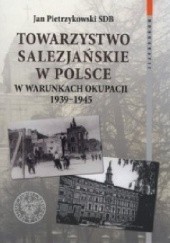 Okładka książki Towarzystwo Salezjańskie w Polsce w warunkach okupacji 1939 - 1945 Jan Pietrzykowski