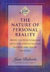 The Nature Of Personal Reality. Specific, Practical Techniques For Solving Everyday Problems And Enriching The Life You Know