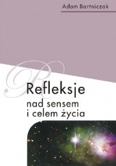 Okładka książki Refleksje nad sensem i celem życia Adam Bartniczak