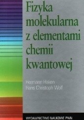 Okładka książki Fizyka molekularna z elementami chemii kwantowej Hermann Haken, Hans Wolf