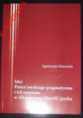 Okładka książki Idee Peirce'owskiego pragmatyzmu i ich renesans w XX-wiecznej filozofii języka Agnieszka Hensoldt