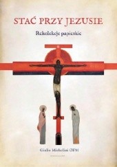 Okładka książki Stać przy Jezusie Rekolekcje papieskie Giulio Michelini
