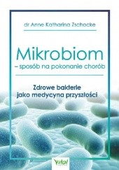 Okładka książki Mikrobiom – sposób na pokonanie chorób. Zdrowe bakterie jako medycyna przyszłości Anne Katharina Zschocke