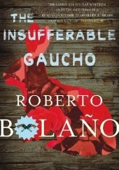 Okładka książki The Insufferable Gaucho Roberto Bolaño