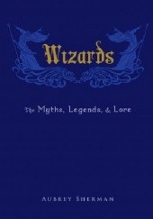 Okładka książki Wizards. The Myths, Legends, and Lore Aubrey Sherman