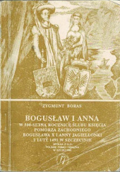 Okładka książki Bogusław i Anna : w pięćsetną rocznicę ślubu Księcia Pomorza Zachodniego Bogusława X i Anny Jagiellonki : 2 luty 1491 Zygmunt Boras