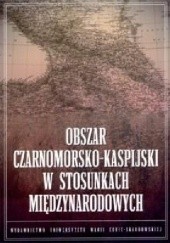 Okładka książki Obszar czarnomorsko-kaspijski w stosunkach międzynarodowych Bartosz Bojarczyk, Tomasz Kapuśniak