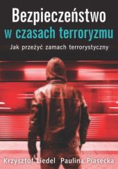 Okładka książki Bezpieczeństwo w czasach terroryzmu. Jak przeżyć zamach terrorystyczny Krzysztof Liedel, Paulina Piasecka