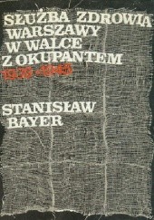 Okładka książki Służba zdrowia Warszawy w walce z okupantem: 1939-1945 Stanisław Bayer