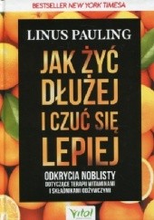 Okładka książki Jak żyć dłużej i czuć się lepiej Odkrycia noblisty dotyczące terapii witaminami i składnikami odżywczymi Linus Pauling