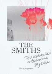 Okładka książki The Smiths. Piosenki o twoim życiu Maciej Koprowicz