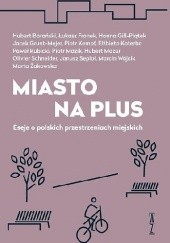 Okładka książki Miasto na plus. Eseje o polskich przestrzeniach miejskich praca zbiorowa