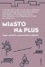 Miasto na plus. Eseje o polskich przestrzeniach miejskich