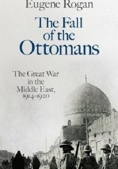 Okładka książki The Fall of the Ottomans. The Great War in the Middle East, 1914-1920 Eugene Rogan