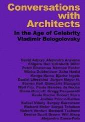 Okładka książki Conversations with Architects: In the Age of Celebrity Vladimir Belogolovsky